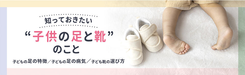 知っておきたい子供の足と靴のこと