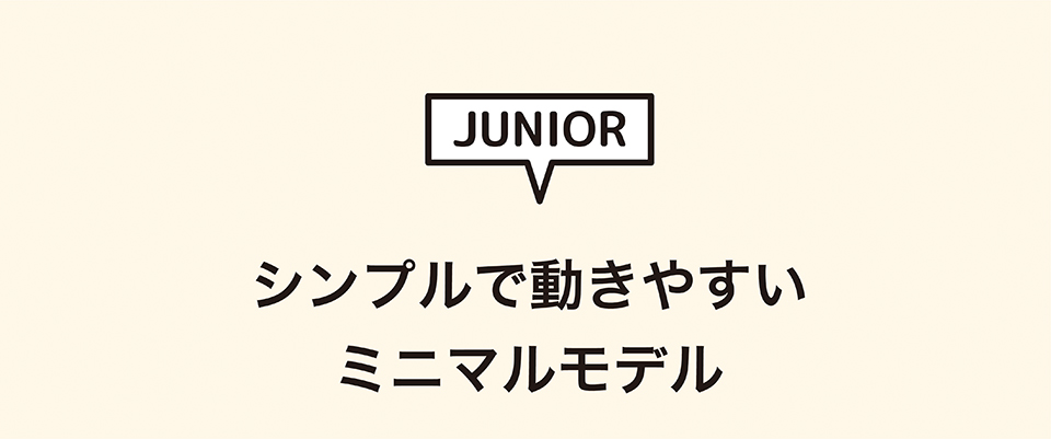 シンプルで動きやすいミニマムモデル